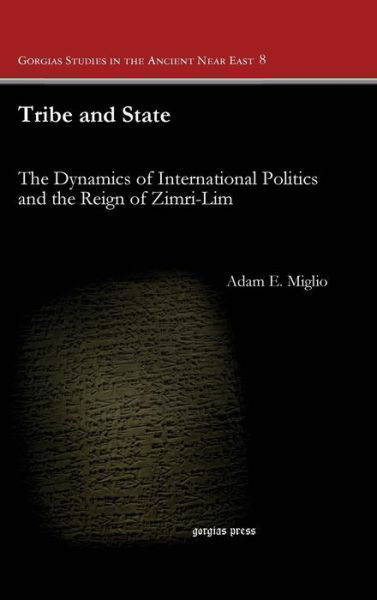 Cover for Adam Miglio · Tribe and State: The Dynamics of International Politics and the Reign of Zimri-Lim - Gorgias Studies in the Ancient Near East (Hardcover Book) (2014)