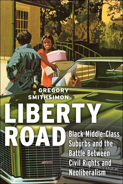 Liberty Road: Black Middle-Class Suburbs and the Battle Between Civil Rights and Neoliberalism - Gregory Smithsimon - Books - New York University Press - 9781479861491 - April 12, 2022