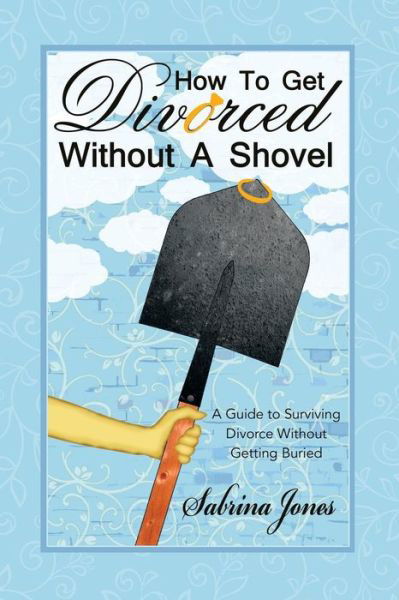 Cover for Sabrina Jones · How to Get Divorced Without a Shovel: a Guide to Surviving Divorce Without Getting Buried (Pocketbok) (2015)