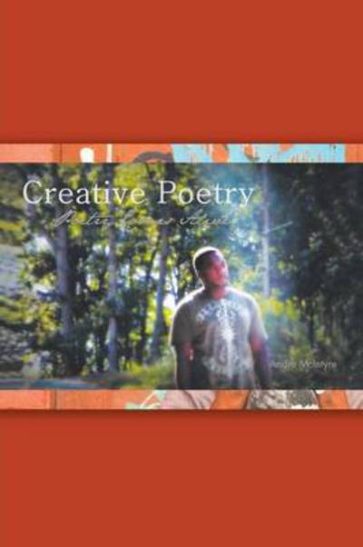 Creative Poetry: Poetry Comes Alive - Andre Mcintyre - Kirjat - Authorhouse - 9781481754491 - perjantai 12. heinäkuuta 2013