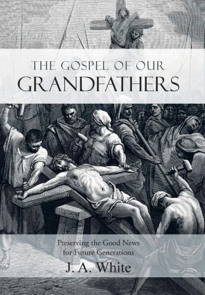 Cover for J a White · The Gospel of Our Grandfathers: Preserving the Good News for Future Generations (Gebundenes Buch) (2015)