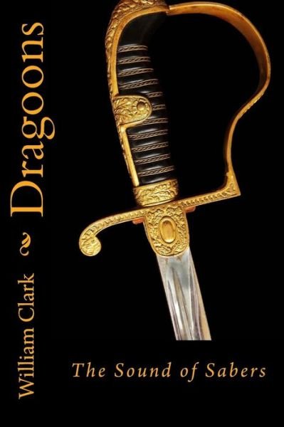 Cover for William Clark · Dragoons: Sound of Sabers (Taschenbuch) [First edition] (2013)