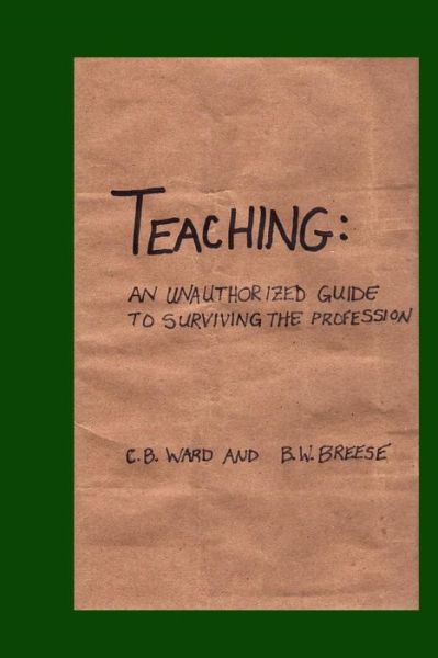 Cover for C B Ward · Teaching: an Unauthorized Guide to Surviving the Profession (Paperback Book) (2013)