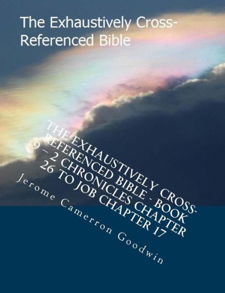 Cover for Mr Jerome Cameron Goodwin · The Exhaustively Cross-referenced Bible - Book 9 - 2 Chronicles Chapter 26 to Job Chapter 17: the Exhaustively Cross-referenced Bible Series (Taschenbuch) (2007)