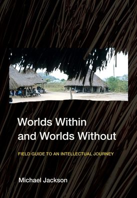 Worlds Within and Worlds Without: Field Guide to an Intellectual Journey - Michael Jackson - Bøker - Cornell University Press - 9781501768491 - 15. april 2023