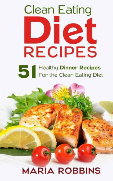 Cover for Maria Robbins · Clean Eating Diet Recipes: 51 Healthy Dinner Recipes for the Clean Eating Diet (Taschenbuch) (2015)