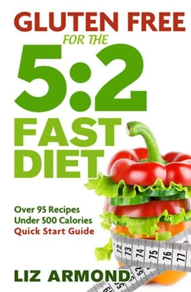 Gluten Free for the 5: 2 Fast Diet: over 95 Recipes - 5:2 Quick Start Guide - Liz Armond - Kirjat - Createspace - 9781512252491 - sunnuntai 17. toukokuuta 2015