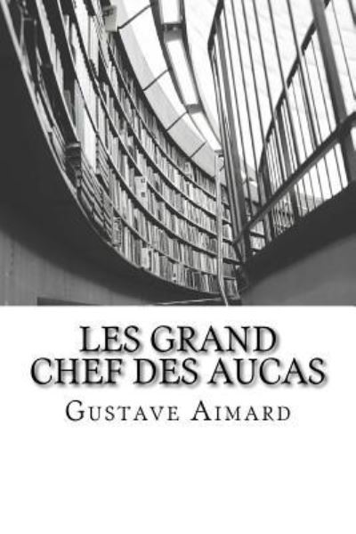 Les Grand Chef des Aucas - Gustave Aimard - Books - Createspace Independent Publishing Platf - 9781515079491 - July 28, 2016