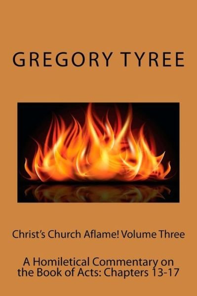 Cover for Gregory Tyree · Christ's Church Aflame! Volume Three: a Homiletical Commentary on the Book of Acts: Chapters 13-17 (Paperback Book) (2015)