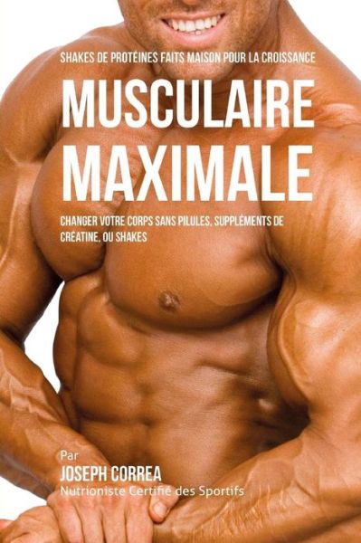 Cover for Correa (Nutritionniste Certifie Des Spor · Shakes De Proteines Faits Maison Pour La Croissance Musculaire Maximale: Changez Votre Corps Sans Pilules Ou Supplements De Creatine (Paperback Book) (2015)