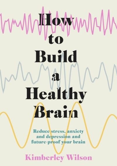 Cover for Kimberley Wilson · How to Build a Healthy Brain: Reduce stress, anxiety and depression and future-proof your brain (Paperback Bog) (2022)