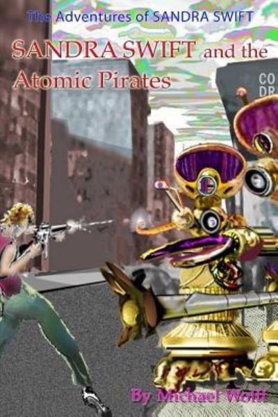 SANDRA SWIFT and the Atomic Pirates - Michael Wolff - Boeken - Createspace Independent Publishing Platf - 9781530548491 - 25 februari 2012