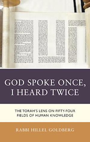 Cover for Rabbi Dr. Hillel Goldberg Rabbi Dr. Hillel Goldberg · God Spoke Once, I Heard Twice: The Torah’s Lens on Fifty-Four Fields of Human Knowledge (Hardcover Book) (2025)