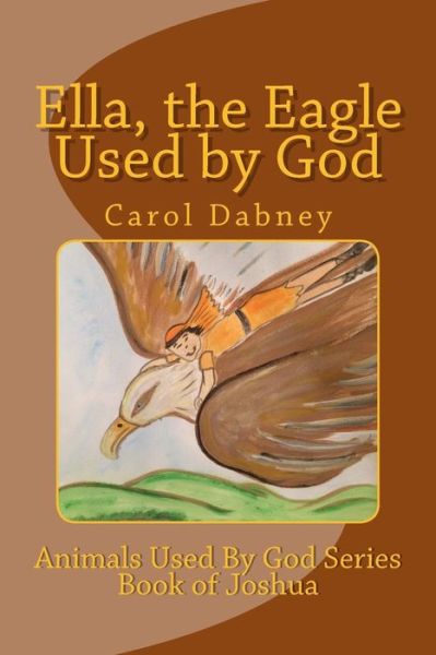 Ella, the Eagle Used by God - Carol Dabney - Books - Createspace Independent Publishing Platf - 9781548215491 - February 18, 2019