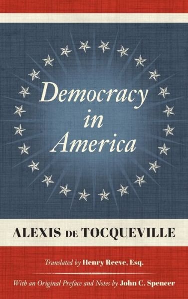 Cover for Alexis de Tocqueville · Democracy in America (1838): Translated by Henry Reeve, Esq. With an Original Preface and Notes by John C. Spencer (Gebundenes Buch) (2019)