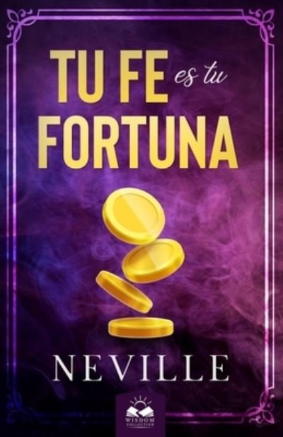 Tu Fe Es Tu Fortuna - Neville Goddard - Books - Wisdom Collection - 9781639340491 - June 18, 2018