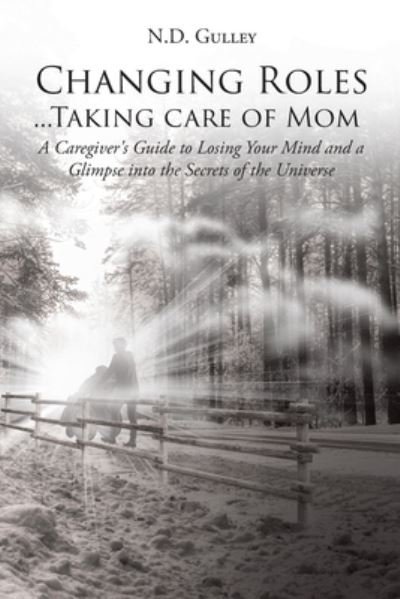 Cover for N D Gulley · Changing Roles...Taking care of Mom: A Caregiver's Guide to Losing Your Mind and a Glimpse into the Secrets of the Universe (Paperback Book) (2020)