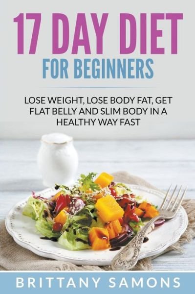 Cover for Brittany Samons · 17 Day Diet for Beginners: Lose Weight, Lose Body Fat, Get Flat Belly and Slim Body in a Healthy Way Fast (Paperback Book) (2015)