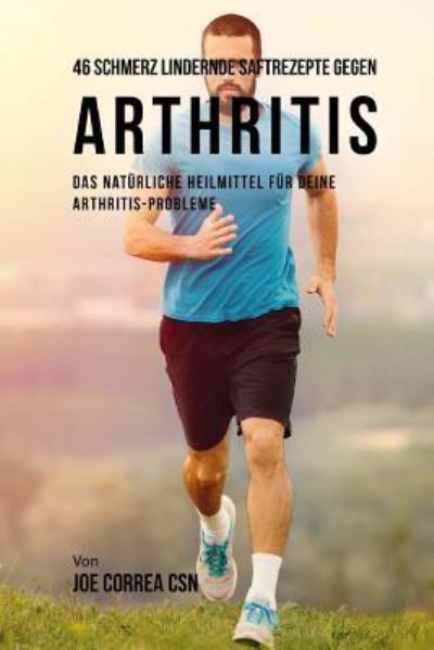 Cover for Joe Correa CSN · 46 Saftrezepte Zur Vorbeugung Und Schmerzlinderung Von Arthritis (Paperback Book) (2018)