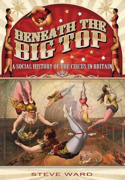 Cover for Steve Ward · Beneath the Big Top: A Social History of the Circus in Britain (Paperback Bog) (2014)