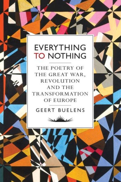 Cover for Geert Buelens · Everything to Nothing: The Poetry of the Great War, Revolution and the Transformation of Europe (Hardcover Book) (2015)