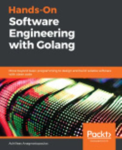 Hands-On Software Engineering with Golang: Move beyond basic programming to design and build reliable software with clean code - Achilleas Anagnostopoulos - Bøger - Packt Publishing Limited - 9781838554491 - 24. januar 2020