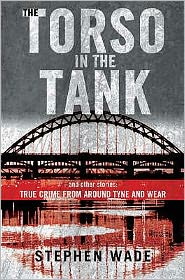 The Torso in the Tank and Other Stories: True Crime from Around Tyne and Wear - Stephen Wade - Książki - Bonnier Books Ltd - 9781845020491 - 26 września 2005