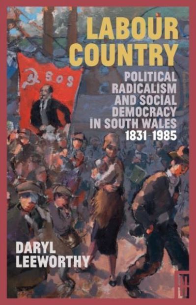 Cover for Daryl Leeworthy · Labour Country: Political Radicalism and Social Democracy in South Wales 1831-1985 - Modern Wales (Paperback Book) (2021)