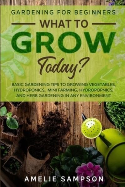 Cover for Amelie Sampson · Gardening For Beginners: WHAT TO GROW TODAY? - Basic Gardening Tips To Growing Vegetables, Hydroponics, Mini Farming, Hydropopnics, and Herb Gardening In Any Environment (Paperback Book) (2023)