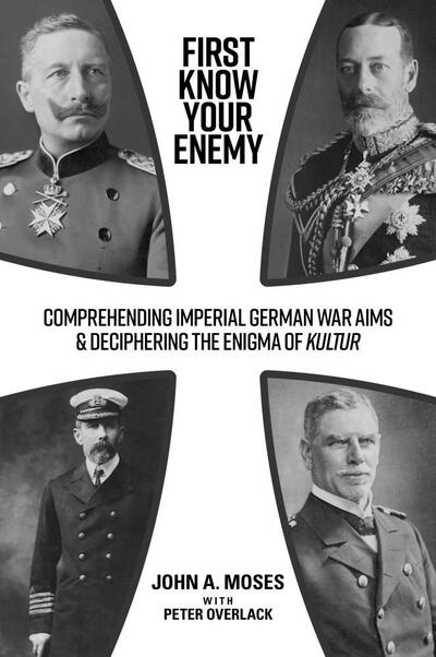 Cover for John A. Moses · First Know Your Enemy: Comprehending Imperial German War Aims &amp; Deciphering the Enigma of Kultur (Paperback Book) (2020)