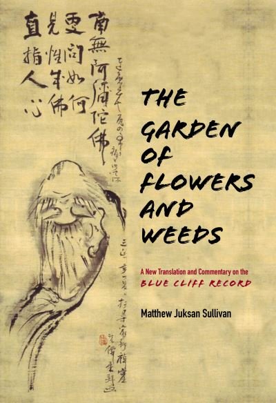 Cover for Matthew Juksan Sullivan · The Garden of Flowers and Weeds: A New Translation and Commentary on The Blue Cliff Record (Hardcover Book) (2021)