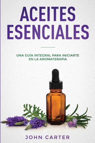 Cover for John Carter · Aceites Esenciales: Una Guia Integral para Iniciarte en la Aromaterapia (Essential Oils Spanish Version) - Relajacion (Pocketbok) (2019)