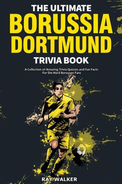 Cover for Ray Walker · The Ultimate Borussia Dortmund Trivia Book: A Collection of Amazing Trivia Quizzes and Fun Facts for Die-Hard Borussia DVB Fans! (Paperback Book) (2021)