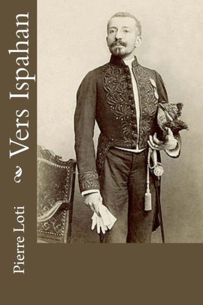 Vers Ispahan - Pierre Loti - Kirjat - Createspace Independent Publishing Platf - 9781977589491 - sunnuntai 24. syyskuuta 2017