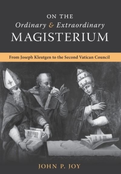 On the Ordinary and Extraordinary Magisterium: On the Ordinary and Extraordinary Magisterium from Joseph Kleutgen to the Second Vatican Council - John P Joy - Books - Arouca Press - 9781990685491 - April 24, 2023