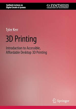Cover for Tyler Kerr · 3D Printing: Introduction to Accessible, Affordable Desktop 3D Printing - Synthesis Lectures on Digital Circuits &amp; Systems (Hardcover bog) [2022 edition] (2022)