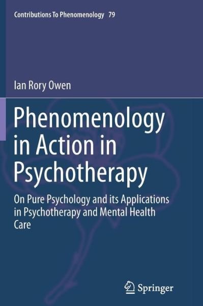 Ian Rory Owen · Phenomenology in Action in Psychotherapy: On Pure Psychology and its Applications in Psychotherapy and Mental Health Care - Contributions to Phenomenology (Paperback Book) [Softcover reprint of the original 1st ed. 2015 edition] (2016)