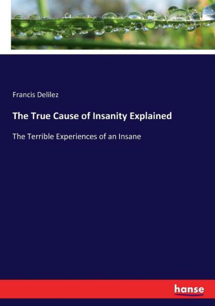 The True Cause of Insanity Expl - Delilez - Books -  - 9783337372491 - October 31, 2017