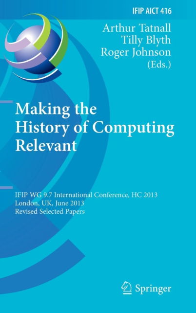 Cover for Arthur Tatnall · Making the History of Computing Relevant: IFIP WG 9.7 International Conference, HC 2013, London, UK, June 17-18, 2013, Revised Selected Papers - IFIP Advances in Information and Communication Technology (Hardcover Book) [2013 edition] (2013)