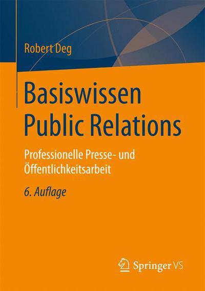 Cover for Robert Deg · Basiswissen Public Relations: Professionelle Presse- Und OEffentlichkeitsarbeit (Paperback Book) [6th 6. Aufl. 2017, Uberab. U. Erw. Auflage edition] (2017)