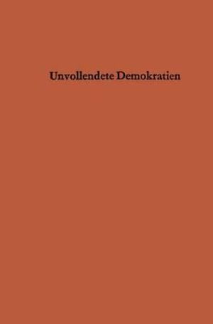 Cover for Renesse, Ernst-Albrecht ~Von&amp;#156; · Unvollendete Demokratien: Organisationsformen Und Herrschaftsstrukturen in Nicht Kommunistischen Entwicklungslandern in Asien, Afrika Und Im Nahen Osten (Paperback Book) [Softcover Reprint of the Original 1st 1965 edition] (1965)