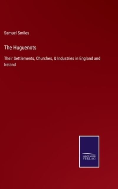Cover for Samuel Smiles · The Huguenots: Their Settlements, Churches, &amp; Industries in England and Ireland (Hardcover Book) (2021)