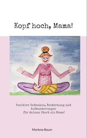 Kopf hoch, Mama! - Marlene Bauer - Böcker - BoD – Books on Demand - 9783756874491 - 25 maj 2023