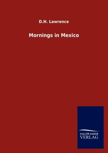 Mornings in Mexico - D.h. Lawrence - Libros - Salzwasser-Verlag GmbH - 9783846005491 - 19 de septiembre de 2012