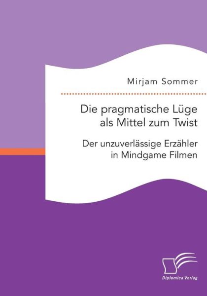 Cover for Mirjam Sommer · Die Pragmatische Luge Als Mittel Zum Twist: Der Unzuverlassige Erzahler in Mindgame Filmen (Paperback Book) (2015)