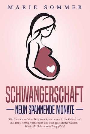 Cover for Marie Sommer · SCHWANGERSCHAFT - Neun spannende Monate: Wie Sie sich auf dem Weg zum Kinderwunsch, die Geburt und das Baby richtig vorbereiten und eine gute Mutter werden - Schritt für Schritt zum Babyglück! (Book) (2024)