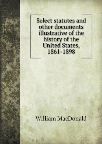 Cover for William Macdonald · Select Statutes and Other Documents Illustrative of the History of the United States, 1861-1898 (Paperback Book) (2013)