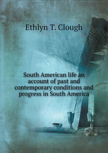 Cover for Ethlyn T. Clough · South American Life an Account of Past and Contemporary Conditions and Progress in South America (Paperback Book) (2013)