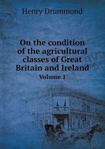 Cover for Henry Drummond · On the Condition of the Agricultural Classes of Great Britain and Ireland Volume 1 (Paperback Book) (2013)