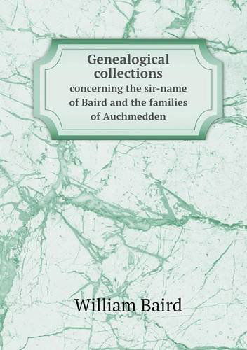 Cover for William Baird · Genealogical Collections Concerning the Sir-name of Baird and the Families of Auchmedden (Paperback Book) (2013)